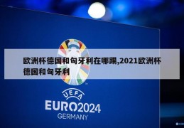 欧洲杯德国和匈牙利在哪踢,2021欧洲杯德国和匈牙利