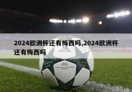 2024欧洲杯还有梅西吗,2024欧洲杯还有梅西吗