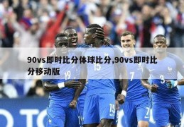 90vs即时比分体球比分,90vs即时比分移动版