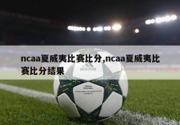 ncaa夏威夷比赛比分,ncaa夏威夷比赛比分结果