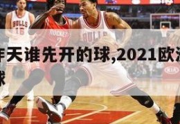 欧洲杯昨天谁先开的球,2021欧洲杯哪队先开的球