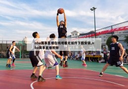 nba赛事直播在线观看无插件下载安装,nba赛事直播视频