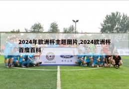 2024年欧洲杯主题图片,2024欧洲杯百度百科